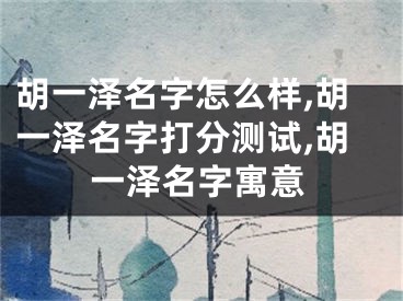 胡一泽名字怎么样,胡一泽名字打分测试,胡一泽名字寓意