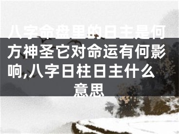 八字命盘里的日主是何方神圣它对命运有何影响,八字日柱日主什么意思