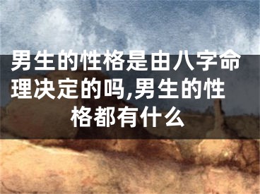 男生的性格是由八字命理决定的吗,男生的性格都有什么