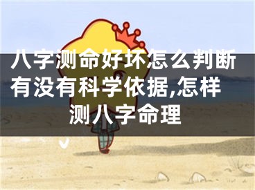八字测命好坏怎么判断有没有科学依据,怎样测八字命理