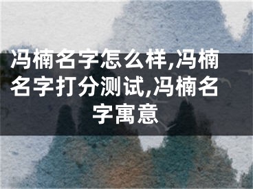 冯楠名字怎么样,冯楠名字打分测试,冯楠名字寓意