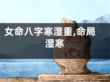 女命八字寒湿重,命局湿寒