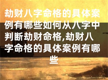劫财八字命格的具体案例有哪些如何从八字中判断劫财命格,劫财八字命格的具体案例有哪些