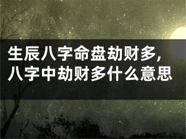 生辰八字命盘劫财多,八字中劫财多什么意思