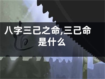 八字三己之命,三己命是什么