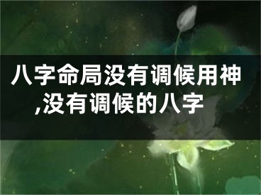 八字命局没有调候用神,没有调候的八字