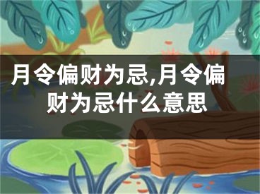 月令偏财为忌,月令偏财为忌什么意思