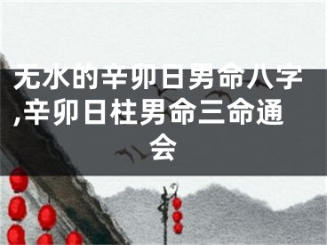 无水的辛卯日男命八字,辛卯日柱男命三命通会