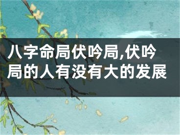 八字命局伏吟局,伏吟局的人有没有大的发展