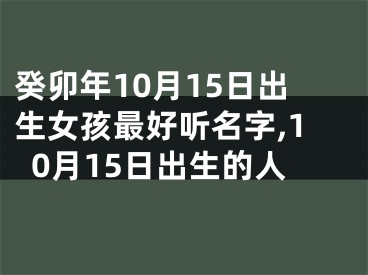 癸卯年10月15日出生女孩最好听名字,10月15日出生的人