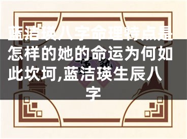 蓝洁瑛八字命理特点是怎样的她的命运为何如此坎坷,蓝洁瑛生辰八字