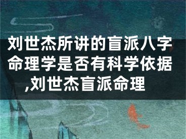 刘世杰所讲的盲派八字命理学是否有科学依据,刘世杰盲派命理
