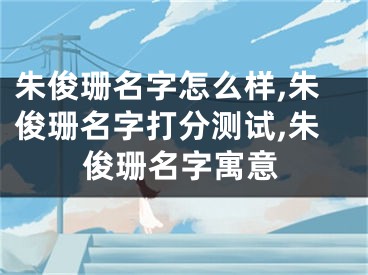 朱俊珊名字怎么样,朱俊珊名字打分测试,朱俊珊名字寓意