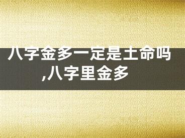 八字金多一定是土命吗,八字里金多