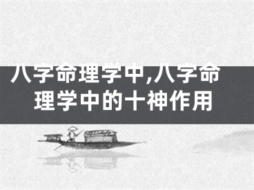八字命理学中,八字命理学中的十神作用