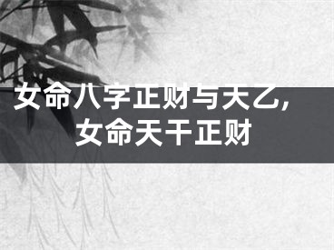 女命八字正财与天乙,女命天干正财