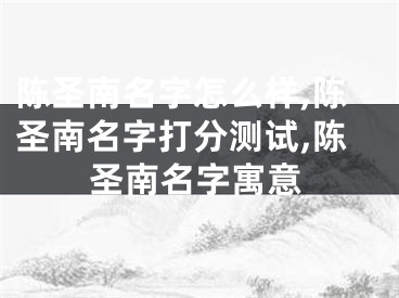 陈圣南名字怎么样,陈圣南名字打分测试,陈圣南名字寓意