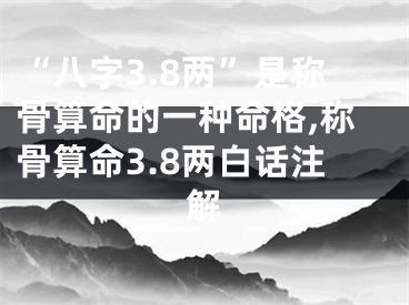 “八字3.8两”是称骨算命的一种命格,称骨算命3.8两白话注解