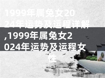 1999年属兔女2024年运势及运程详解,1999年属兔女2024年运势及运程女性