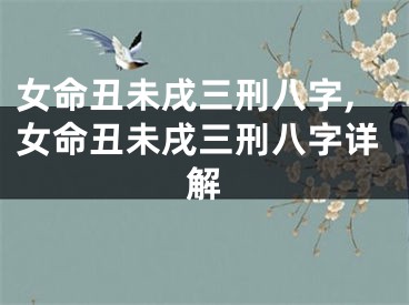 女命丑未戌三刑八字,女命丑未戌三刑八字详解
