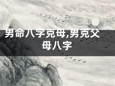 男命八字克母,男克父母八字
