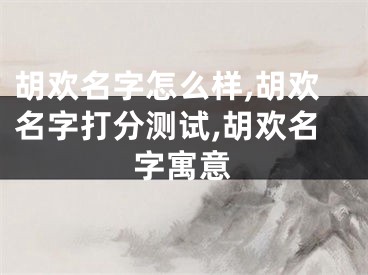 胡欢名字怎么样,胡欢名字打分测试,胡欢名字寓意