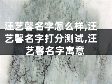 汪艺馨名字怎么样,汪艺馨名字打分测试,汪艺馨名字寓意