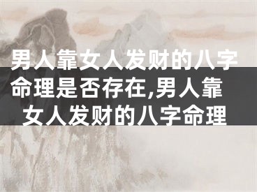 男人靠女人发财的八字命理是否存在,男人靠女人发财的八字命理