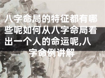 八字命局的特征都有哪些呢如何从八字命局看出一个人的命运呢,八字命例讲解