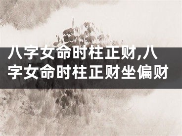 八字女命时柱正财,八字女命时柱正财坐偏财