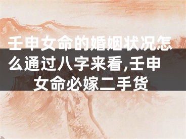 壬申女命的婚姻状况怎么通过八字来看,壬申女命必嫁二手货