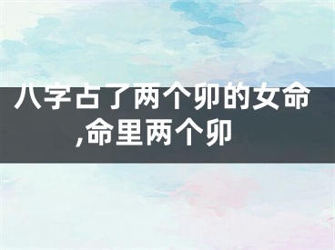 八字占了两个卯的女命,命里两个卯