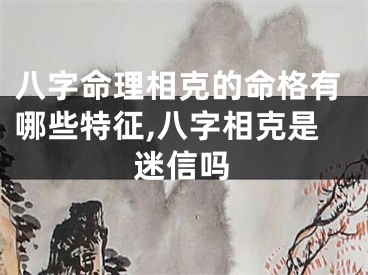 八字命理相克的命格有哪些特征,八字相克是迷信吗
