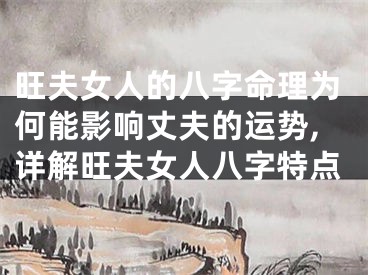 旺夫女人的八字命理为何能影响丈夫的运势,详解旺夫女人八字特点