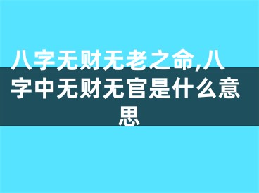 八字无财无老之命,八字中无财无官是什么意思