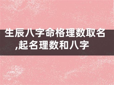 生辰八字命格理数取名,起名理数和八字