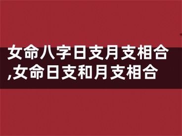 女命八字日支月支相合,女命日支和月支相合