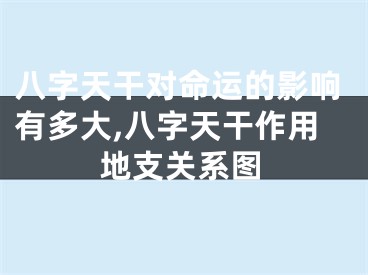 八字天干对命运的影响有多大,八字天干作用地支关系图