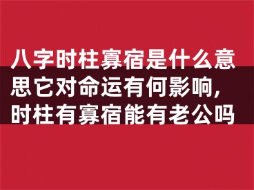 八字时柱寡宿是什么意思它对命运有何影响,时柱有寡宿能有老公吗