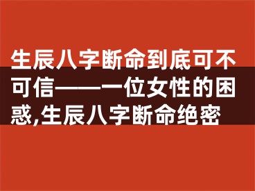 生辰八字断命到底可不可信——一位女性的困惑,生辰八字断命绝密