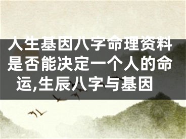 人生基因八字命理资料是否能决定一个人的命运,生辰八字与基因