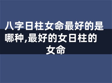 八字日柱女命最好的是哪种,最好的女日柱的女命