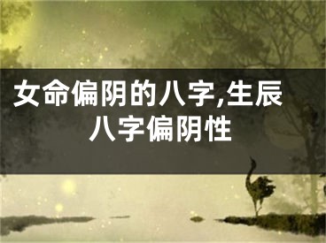 女命偏阴的八字,生辰八字偏阴性