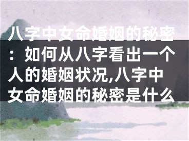 八字中女命婚姻的秘密：如何从八字看出一个人的婚姻状况,八字中女命婚姻的秘密是什么