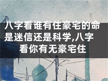 八字看谁有住豪宅的命是迷信还是科学,八字看你有无豪宅住