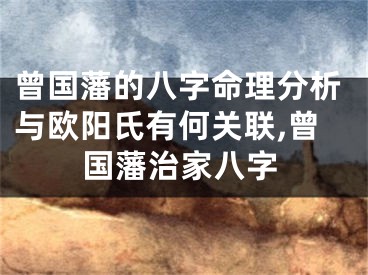 曾国藩的八字命理分析与欧阳氏有何关联,曾国藩治家八字