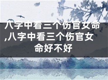 八字中看三个伤官女命,八字中看三个伤官女命好不好