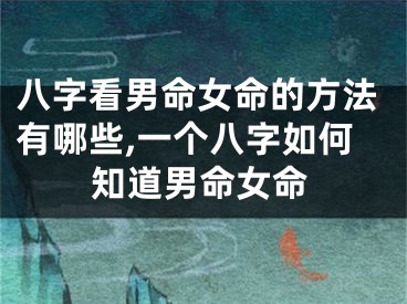 八字看男命女命的方法有哪些,一个八字如何知道男命女命