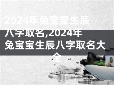 2024年兔宝宝生辰八字取名,2024年兔宝宝生辰八字取名大全