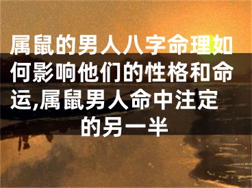属鼠的男人八字命理如何影响他们的性格和命运,属鼠男人命中注定的另一半